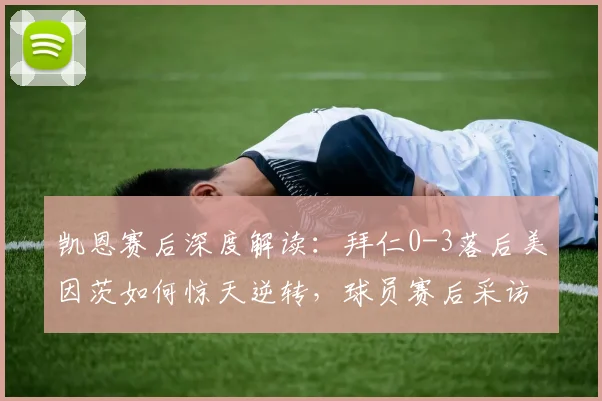 凯恩赛后深度解读:拜仁0-3落后美因茨如何惊天逆转,球员赛后采访关键信息汇总