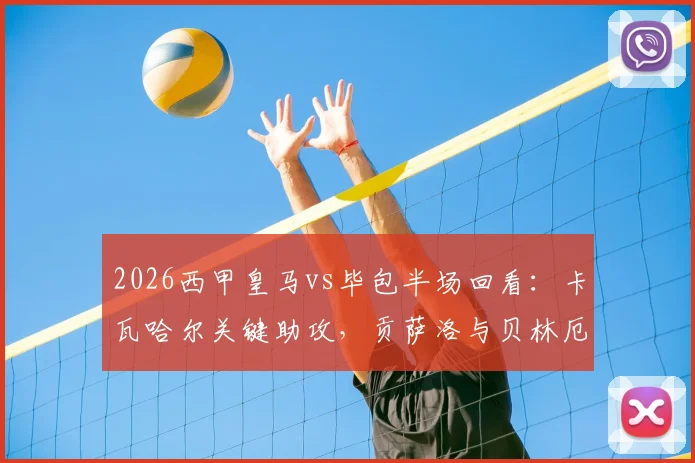 2026西甲皇马vs毕包半场回看:卡瓦哈尔关键助攻,贡萨洛与贝林厄姆联袂建功助皇马2-1领先