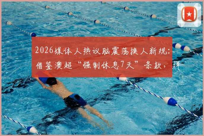 2026媒体人热议脑震荡换人新规：借鉴澳超“强制休息7天”条款，详解足球赛场头部伤患处理流程