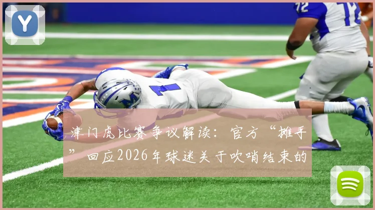津门虎比赛争议解读:官方“摊手”回应2026年球迷关于吹哨结束的疑问