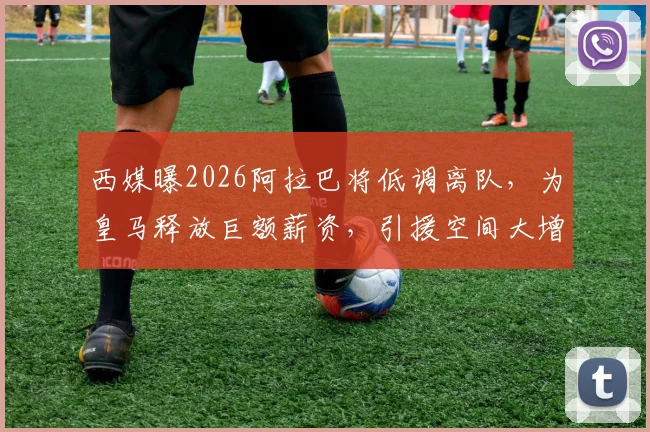 西媒曝2026阿拉巴将低调离队,为皇马释放巨额薪资,引援空间大增