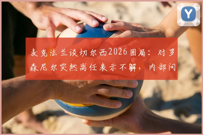 麦克法兰谈切尔西2026困局：对罗森尼尔突然离任表示不解，内部问题引关注