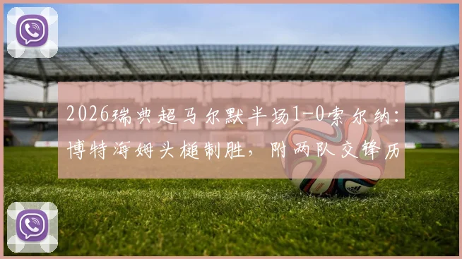 2026瑞典超马尔默半场1-0索尔纳：博特海姆头槌制胜，附两队交锋历史与实时积分榜解读