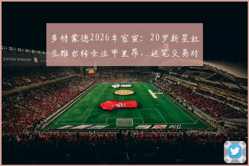 多特蒙德2026年官宣:20岁新星杜兰维尔转会法甲里昂,这笔交易对双方意味着什么?