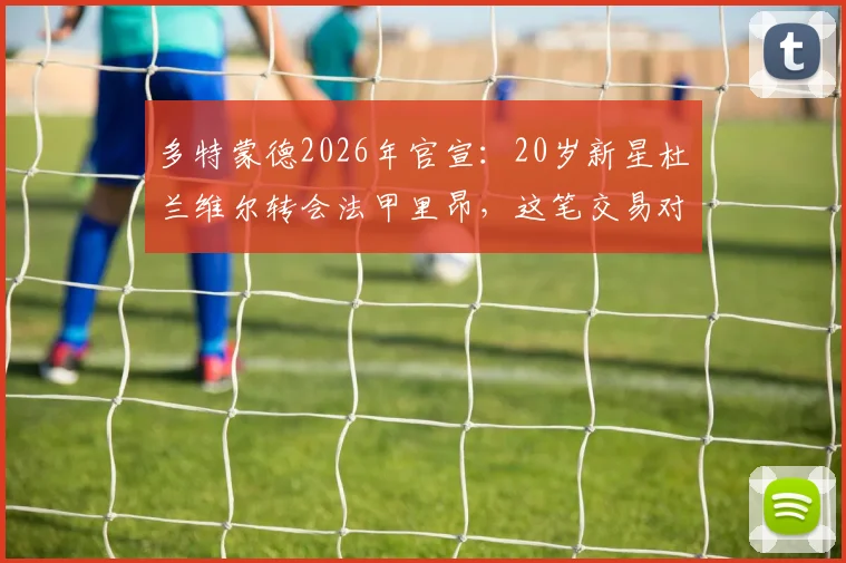 多特蒙德2026年官宣：20岁新星杜兰维尔转会法甲里昂，这笔交易对双方意味着什么？
