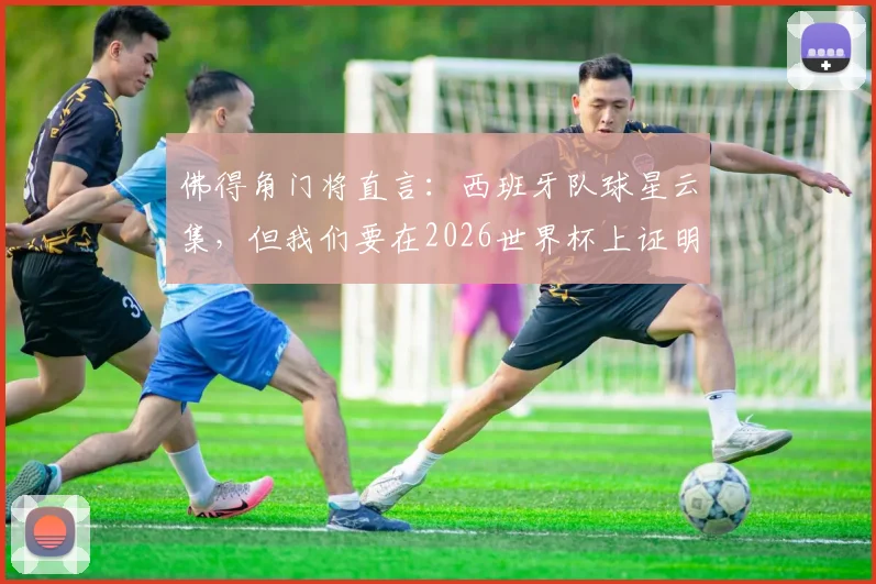 佛得角门将直言：西班牙队球星云集，但我们要在2026世界杯上证明自己并非弱旅