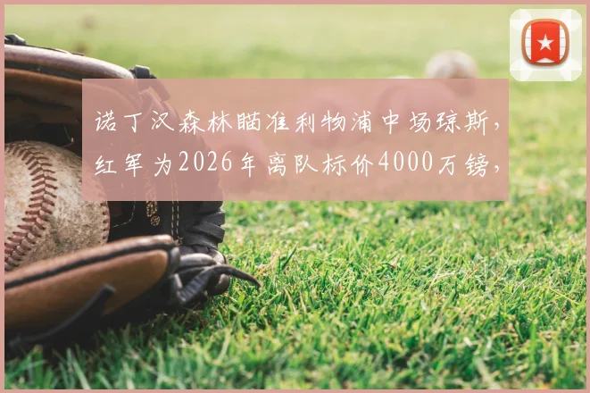 诺丁汉森林瞄准利物浦中场琼斯,红军为2026年离队标价4000万镑,交易难点深度分析