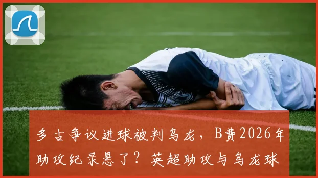 多古争议进球被判乌龙，B费2026年助攻纪录悬了？英超助攻与乌龙球规则解读