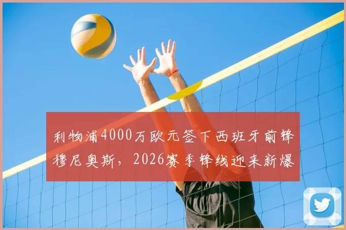 利物浦4000万欧元签下西班牙前锋穆尼奥斯,2026赛季锋线迎来新爆点,克洛普这笔引援值不值?