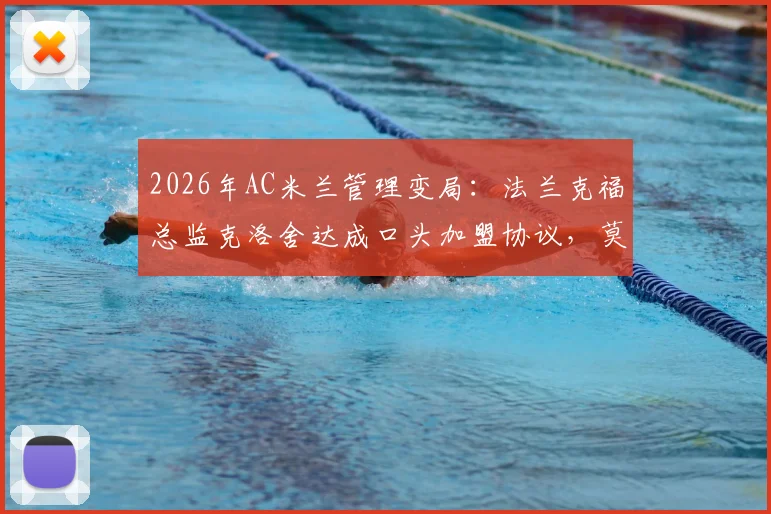2026年AC米兰管理变局：法兰克福总监克洛舍达成口头加盟协议，莫雷托曝关键细节